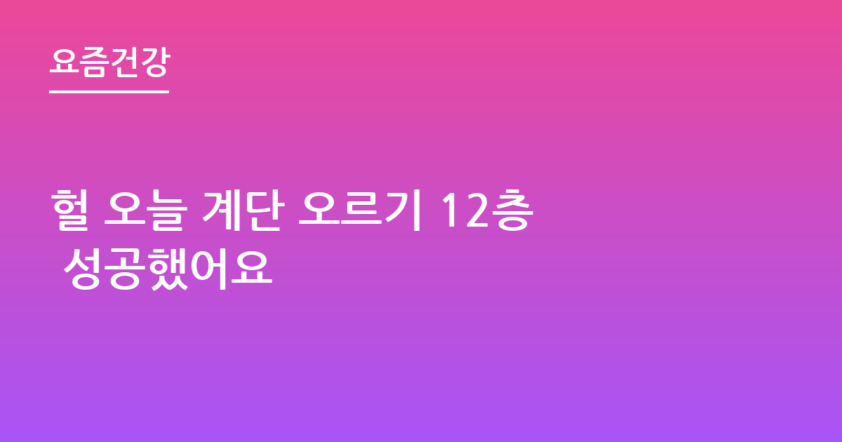 헐 오늘 계단 오르기 12층 성공했어요