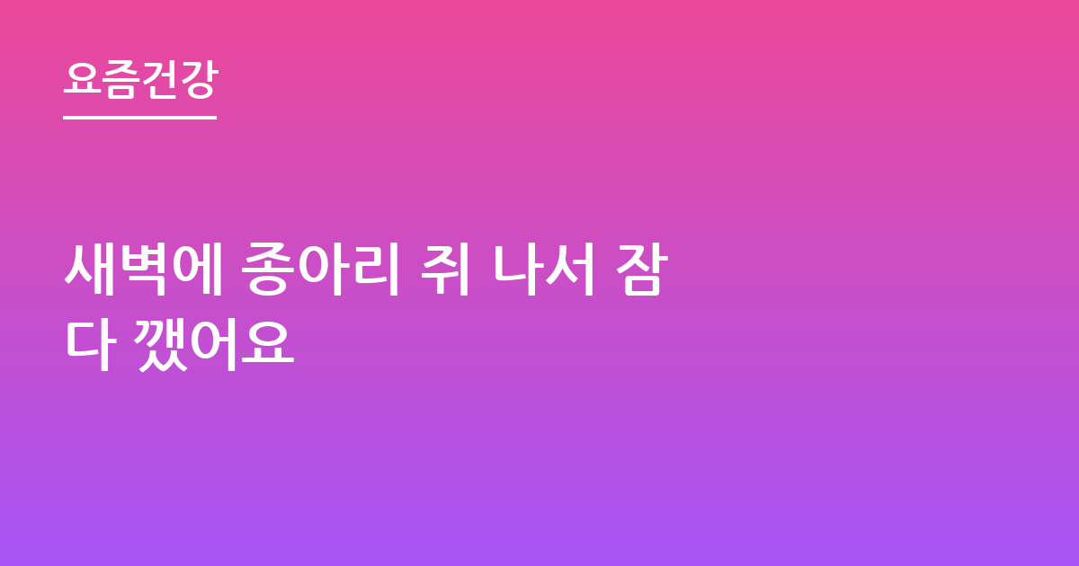 새벽에 종아리 쥐 나서 잠 다 깼어요