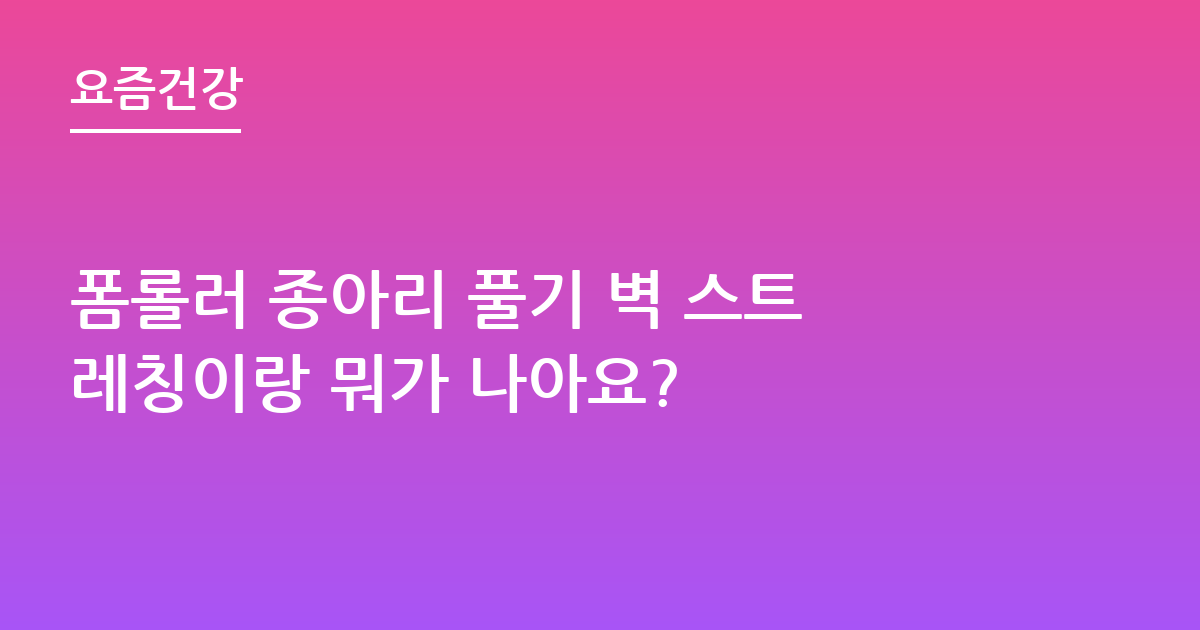 폼롤러 종아리 풀기 벽 스트레칭이랑 뭐가 나아요?