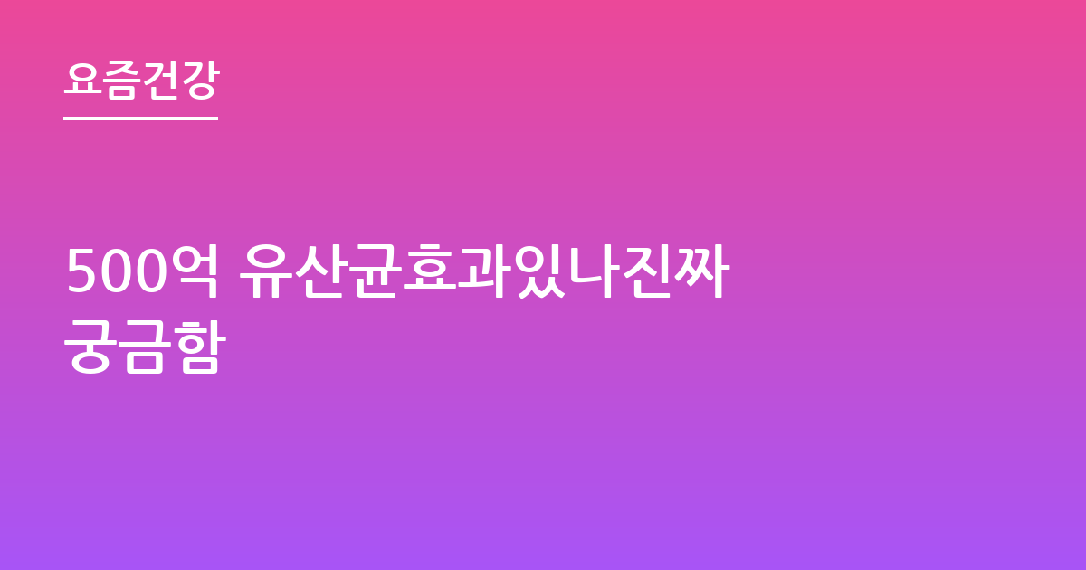 500억 유산균효과있나진짜 궁금함