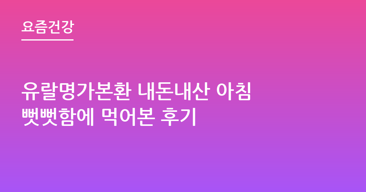 유랄명가본환 내돈내산 아침 뻣뻣함에 먹어본 후기