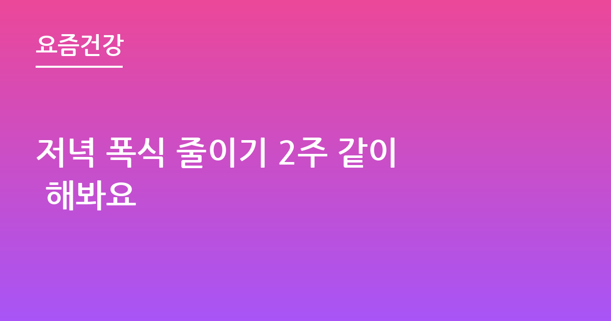 저녁 폭식 줄이기 2주 같이 해봐요