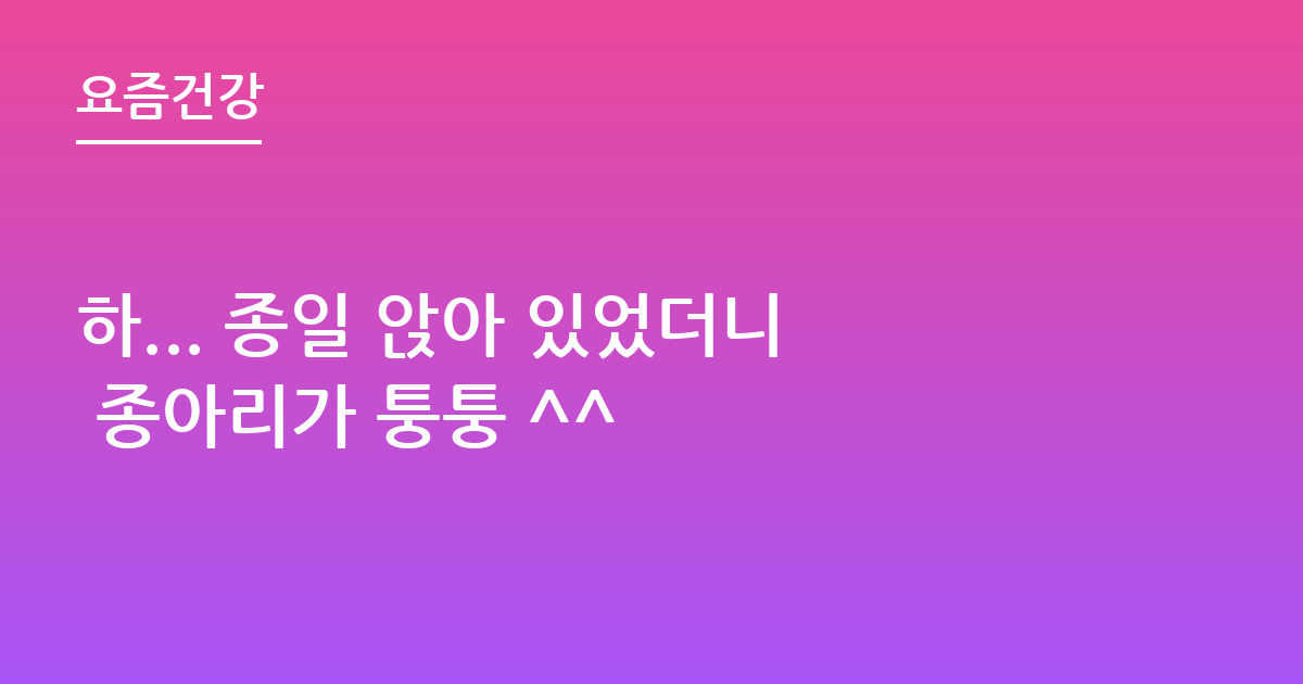 하... 종일 앉아 있었더니 종아리가 퉁퉁 ^^