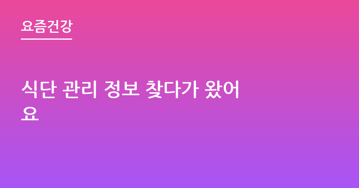 식단 관리 정보 찾다가 왔어요