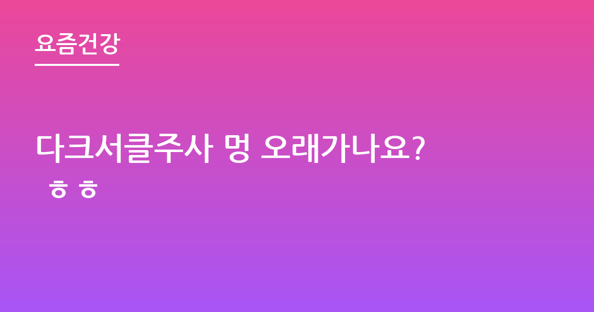 다크서클주사 멍 오래가나요? ㅎㅎ