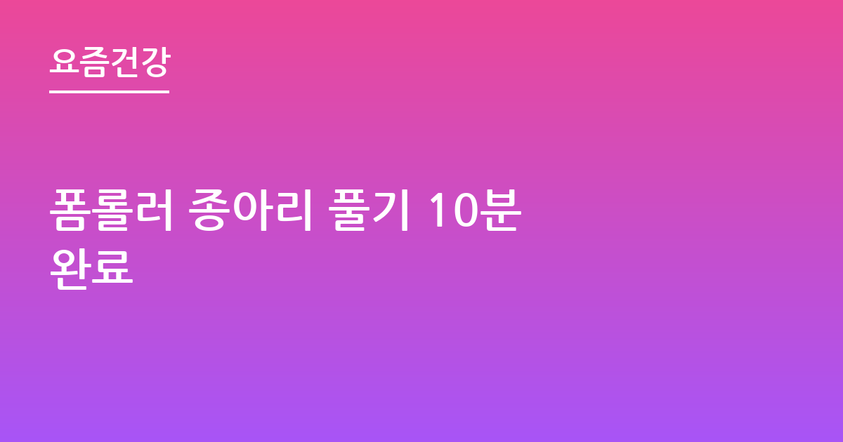 폼롤러 종아리 풀기 10분 완료