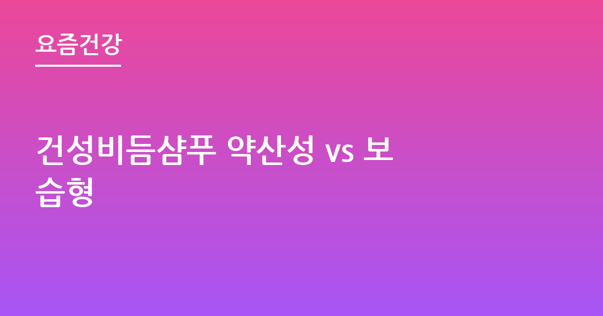 건성비듬샴푸 약산성 vs 보습형