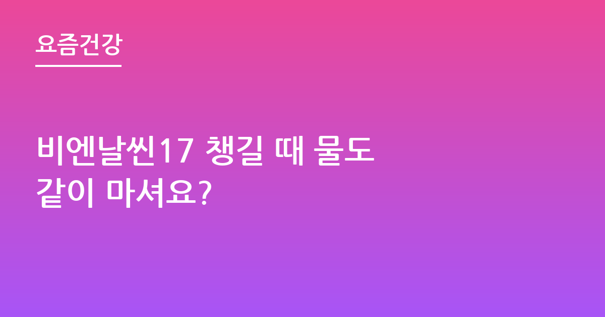 비엔날씬17 챙길 때 물도 같이 마셔요?