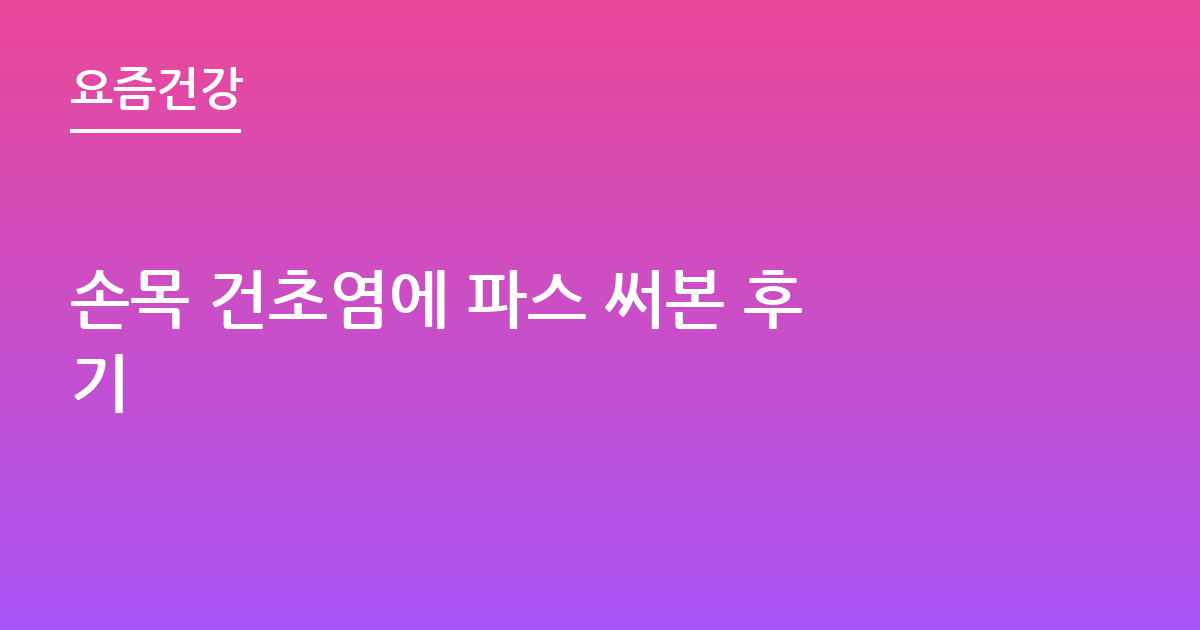 손목 건초염에 파스 써본 후기