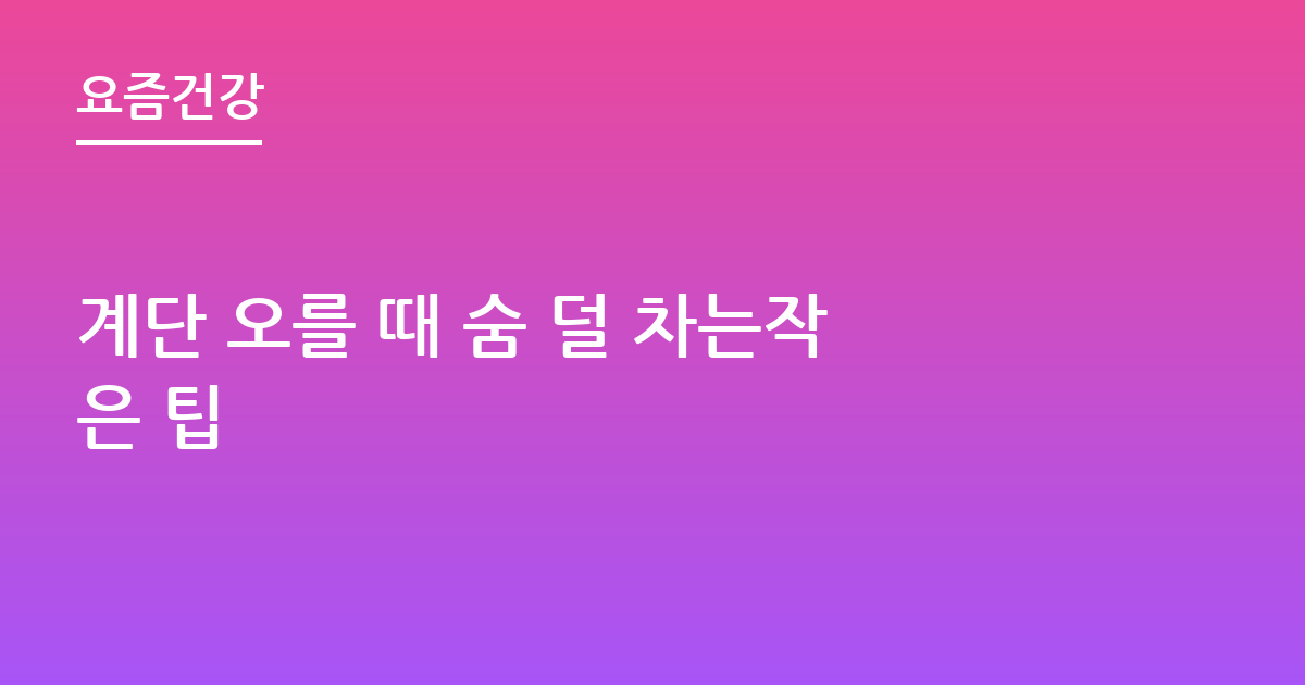 계단 오를 때 숨 덜 차는작은 팁