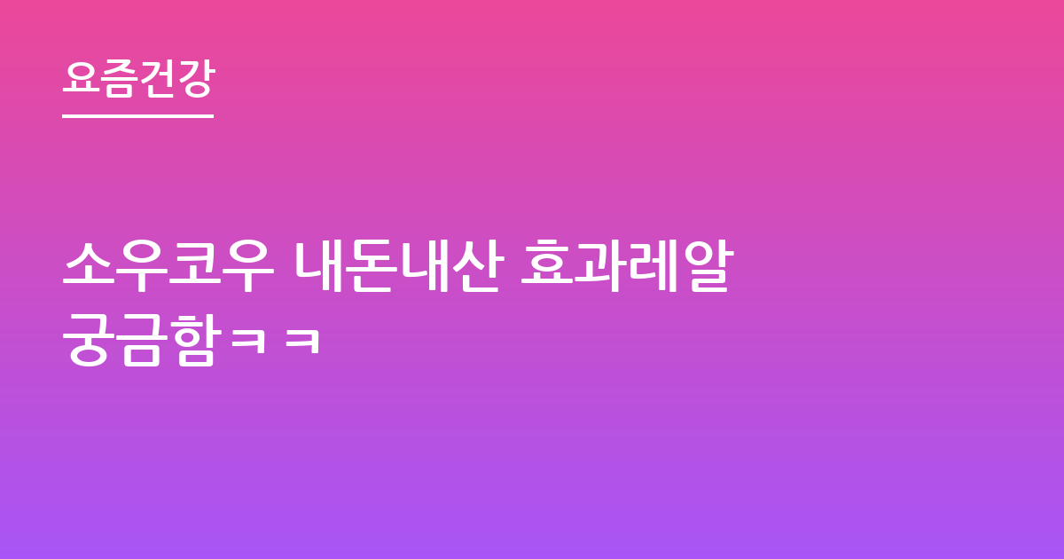 소우코우 내돈내산 효과레알 궁금함ㅋㅋ