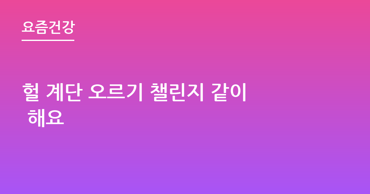 헐 계단 오르기 챌린지 같이 해요