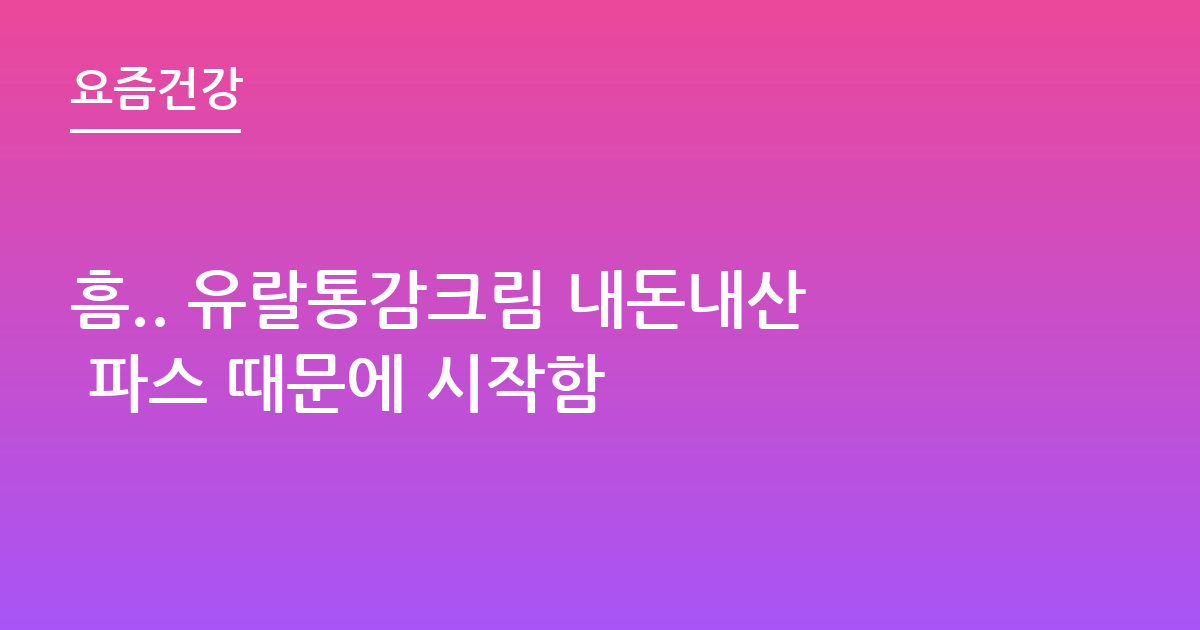 흠.. 유랄통감크림 내돈내산 파스 때문에 시작함