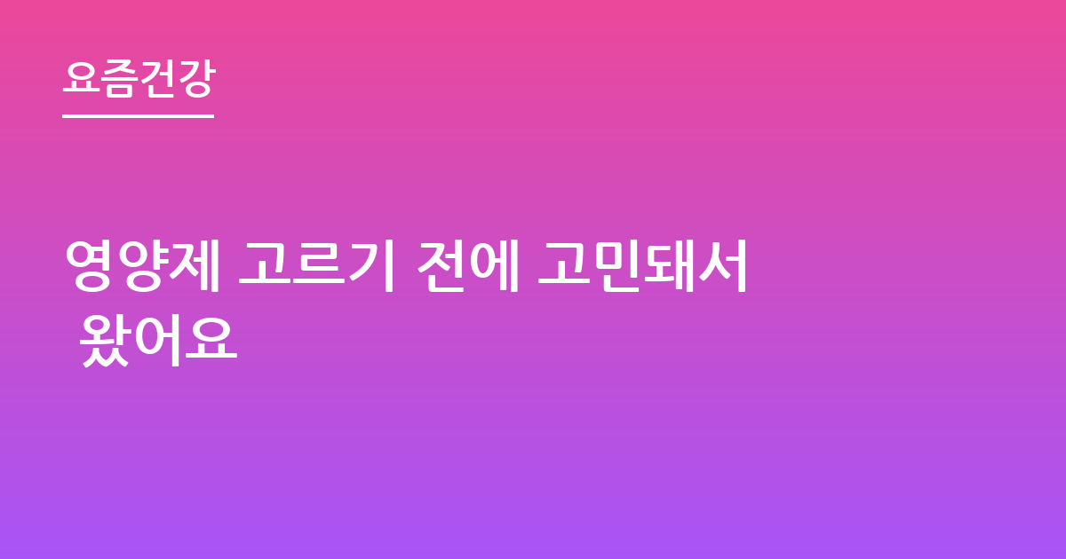 영양제 고르기 전에 고민돼서 왔어요