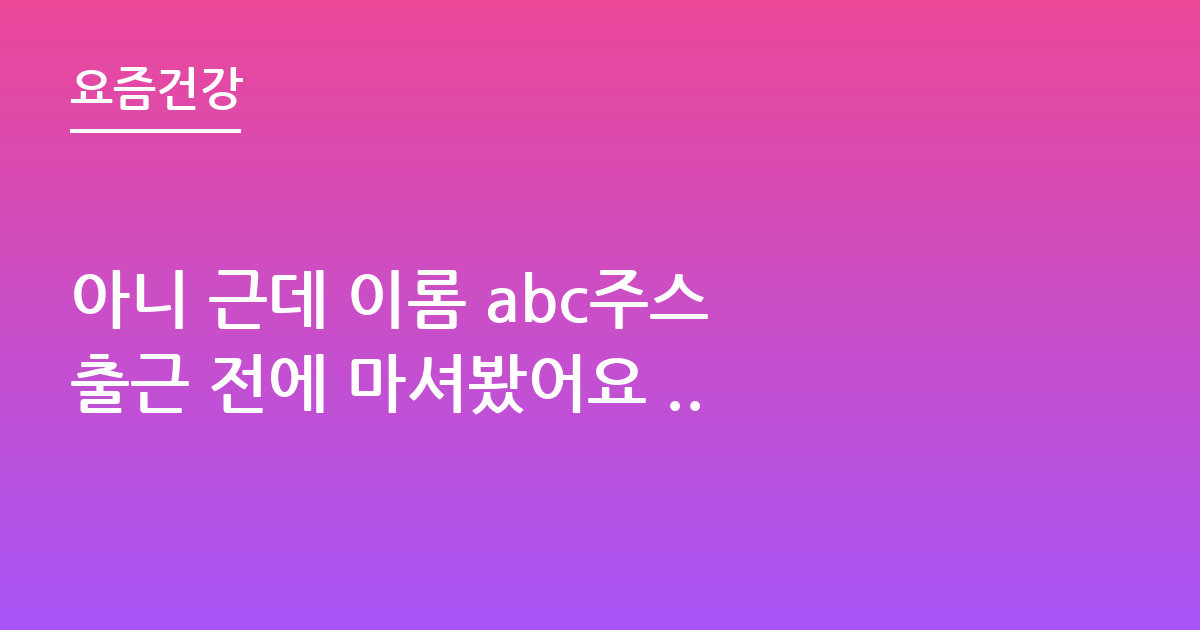 아니 근데 이롬 abc주스 출근 전에 마셔봤어요 ..