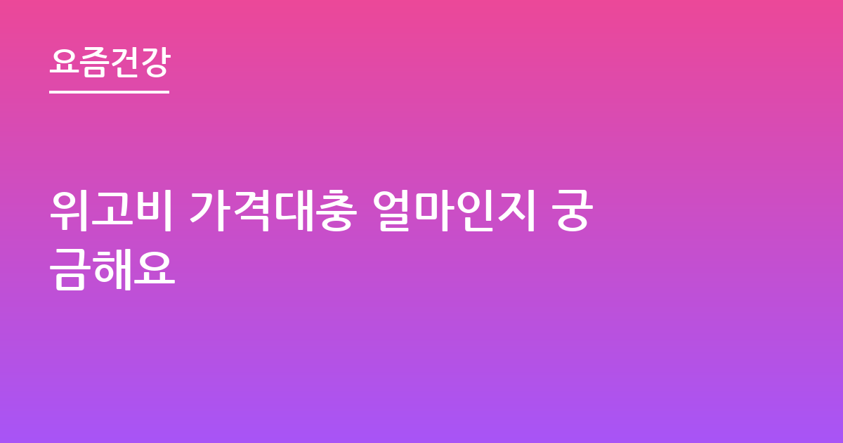 위고비 가격대충 얼마인지 궁금해요