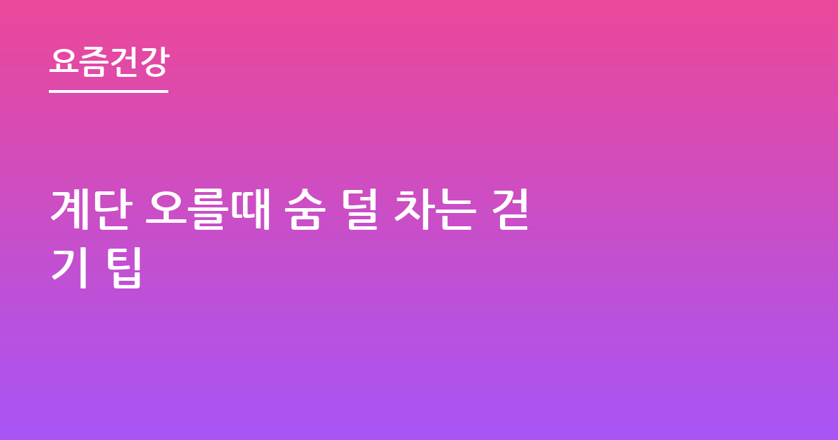 계단 오를때 숨 덜 차는 걷기 팁