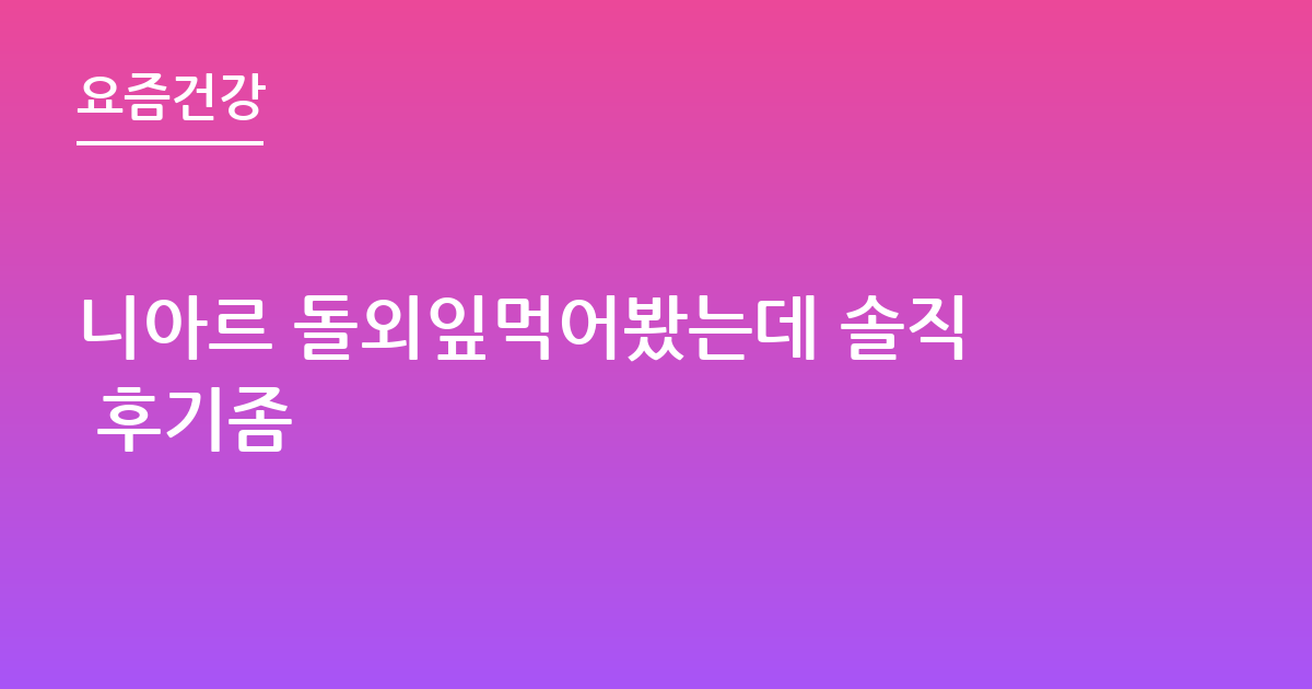 니아르 돌외잎먹어봤는데 솔직 후기좀