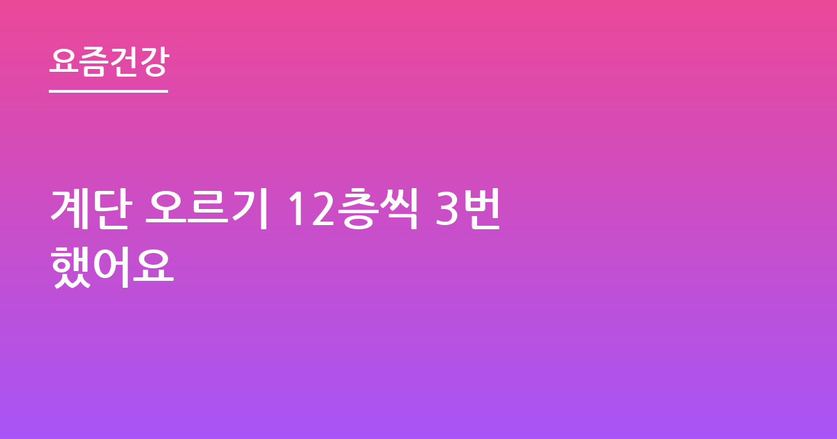 계단 오르기 12층씩 3번 했어요