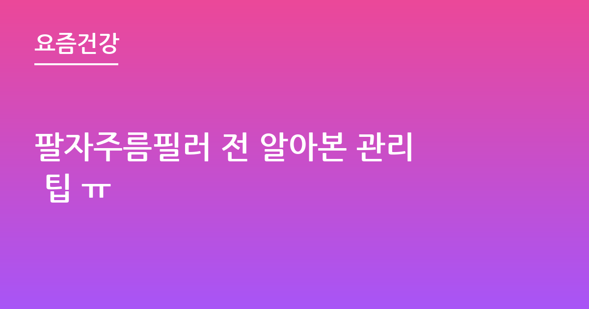 팔자주름필러 전 알아본 관리 팁 ㅠ