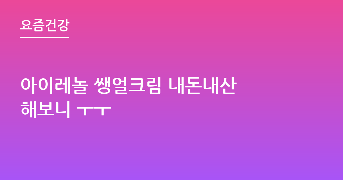 아이레놀 쌩얼크림 내돈내산 해보니 ㅜㅜ