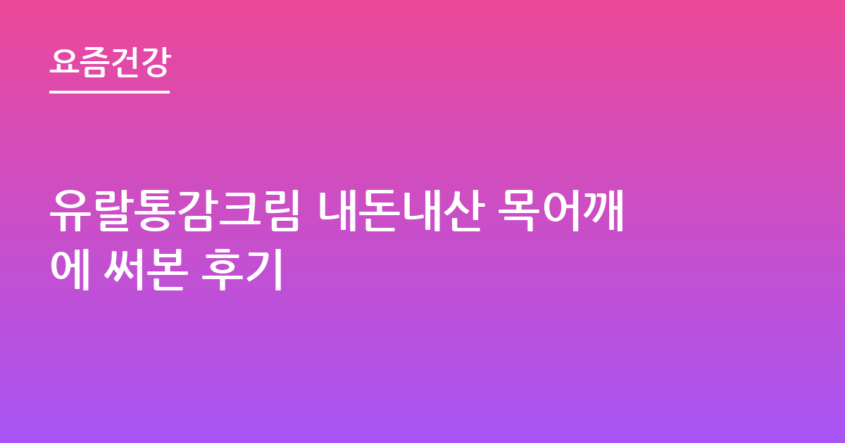 유랄통감크림 내돈내산 목어깨에 써본 후기