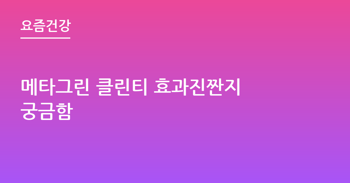 메타그린 클린티 효과진짠지 궁금함