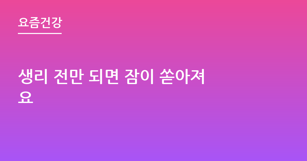 생리 전만 되면 잠이 쏟아져요