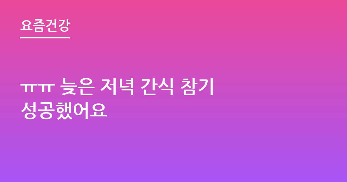 ㅠㅠ 늦은 저녁 간식 참기 성공했어요