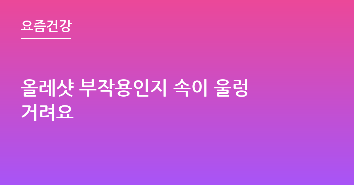 올레샷 부작용인지 속이 울렁거려요