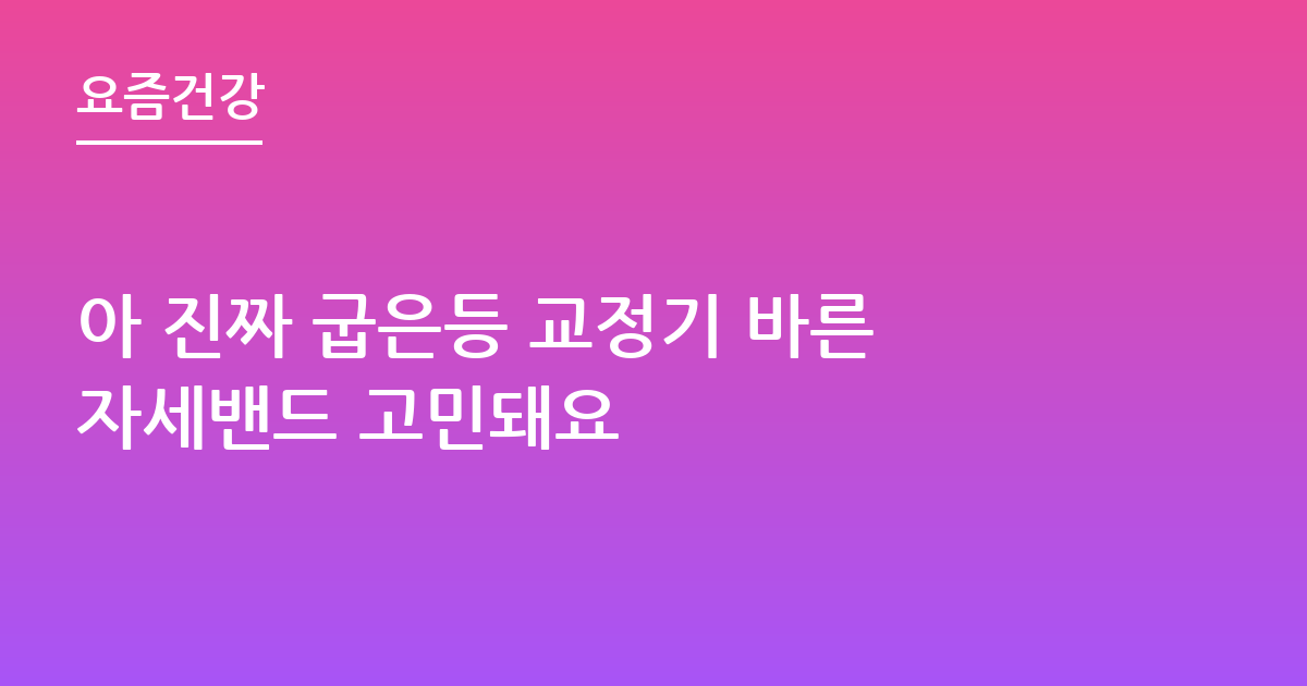 아 진짜 굽은등 교정기 바른자세밴드 고민돼요
