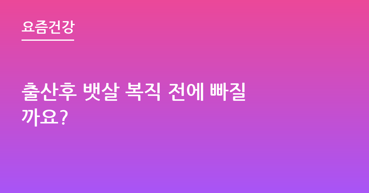 출산후 뱃살 복직 전에 빠질까요?