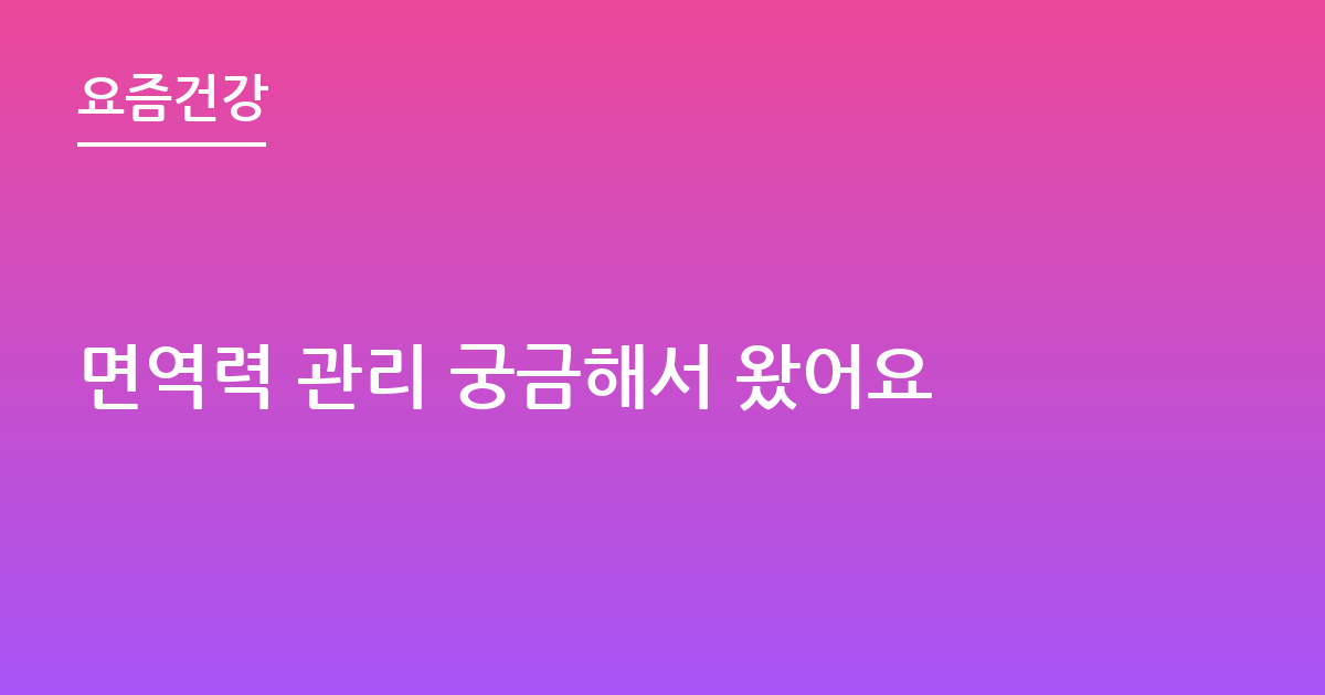 면역력 관리 궁금해서 왔어요