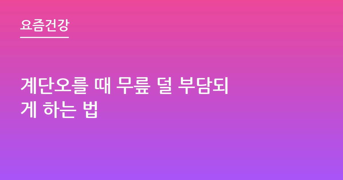 계단오를 때 무릎 덜 부담되게 하는 법