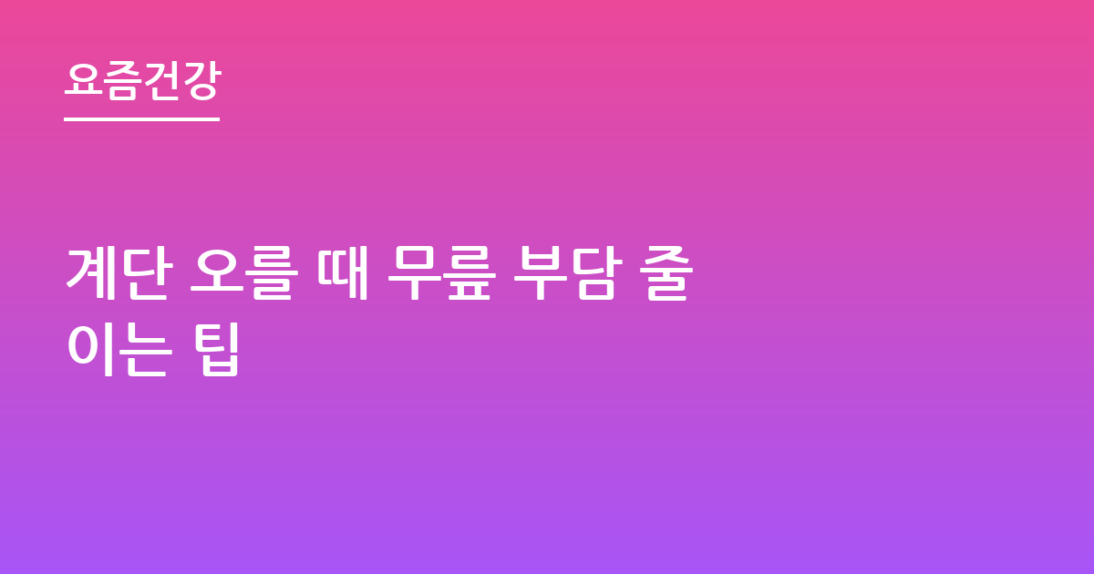 계단 오를 때 무릎 부담 줄이는 팁