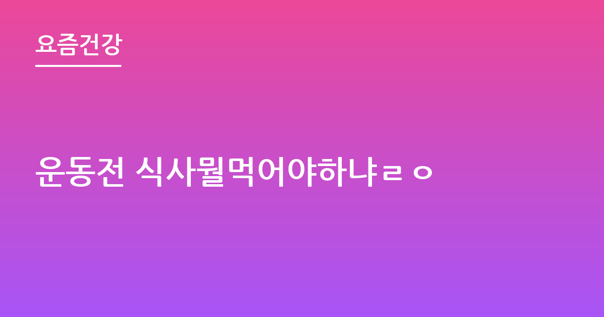 운동전 식사뭘먹어야하냐ㄹㅇ