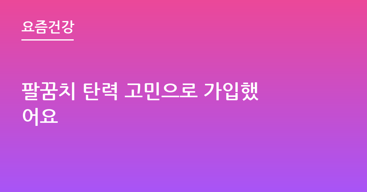 팔꿈치 탄력 고민으로 가입했어요