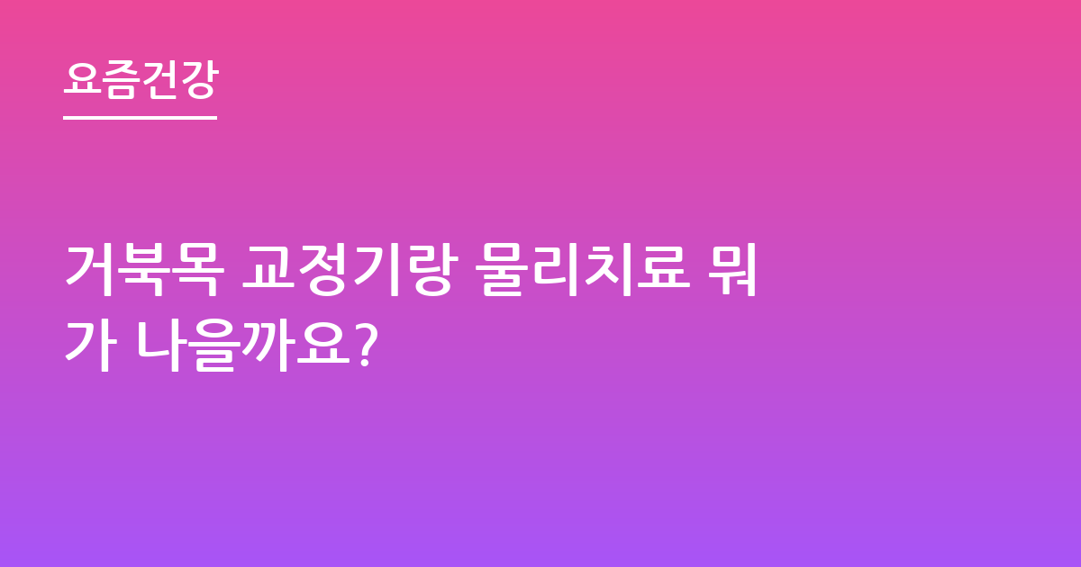 거북목 교정기랑 물리치료 뭐가 나을까요?