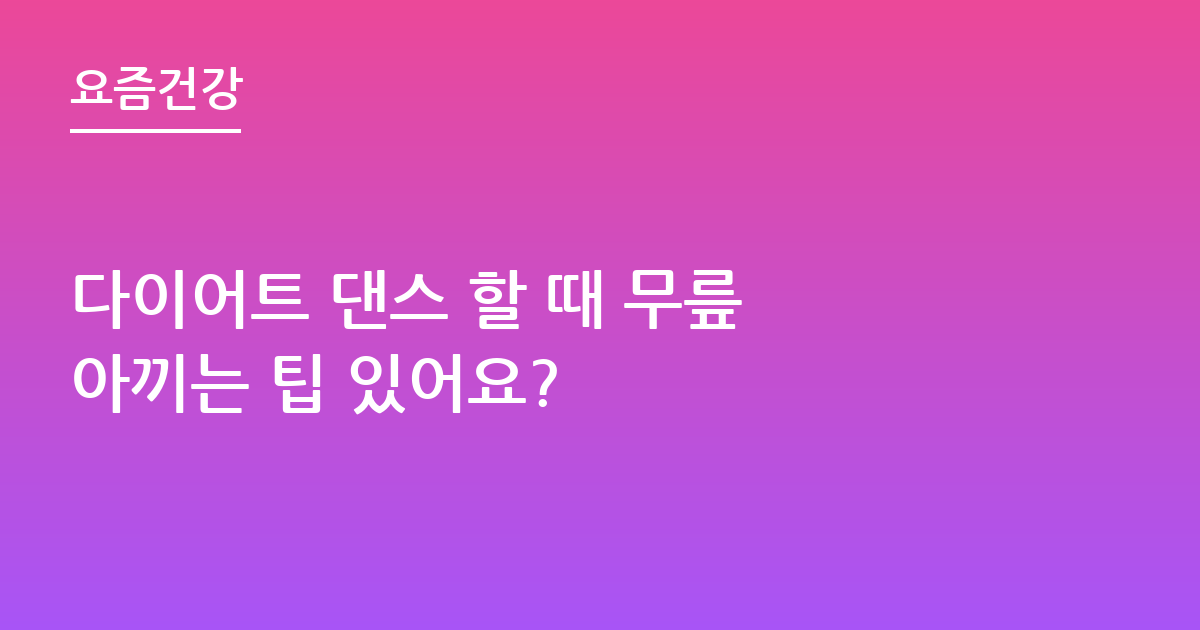 다이어트 댄스 할 때 무릎 아끼는 팁 있어요?