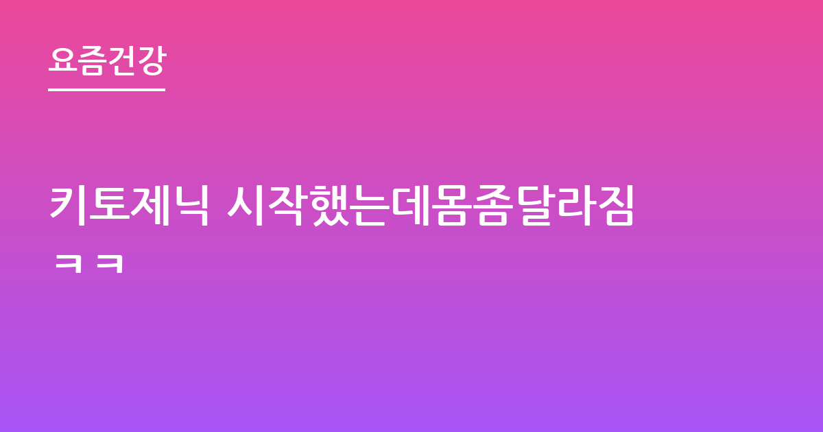 키토제닉 시작했는데몸좀달라짐ㅋㅋ