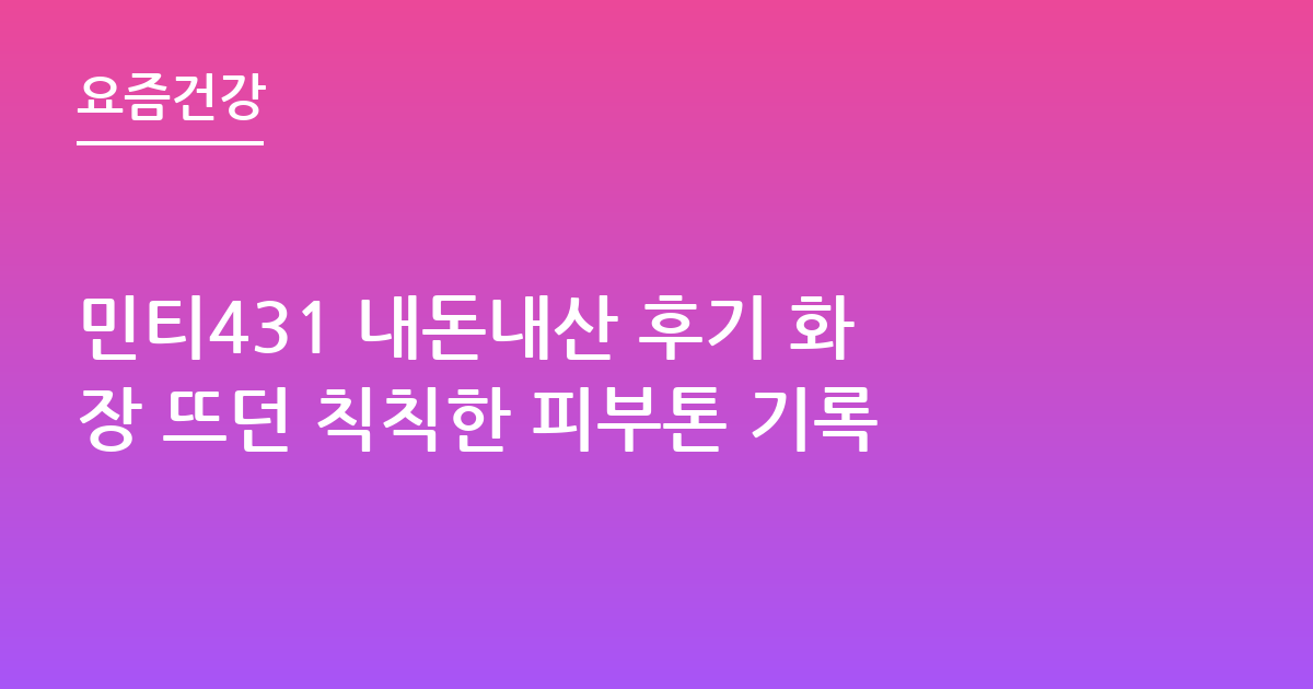 민티431 내돈내산 후기 화장 뜨던 칙칙한 피부톤 기록