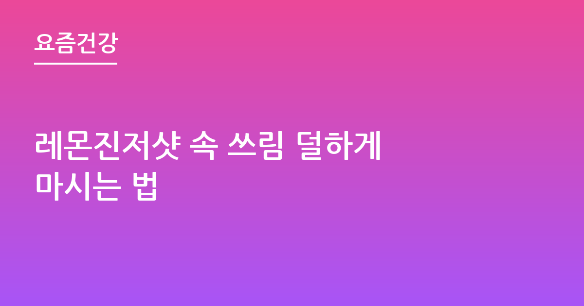 레몬진저샷 속 쓰림 덜하게 마시는 법