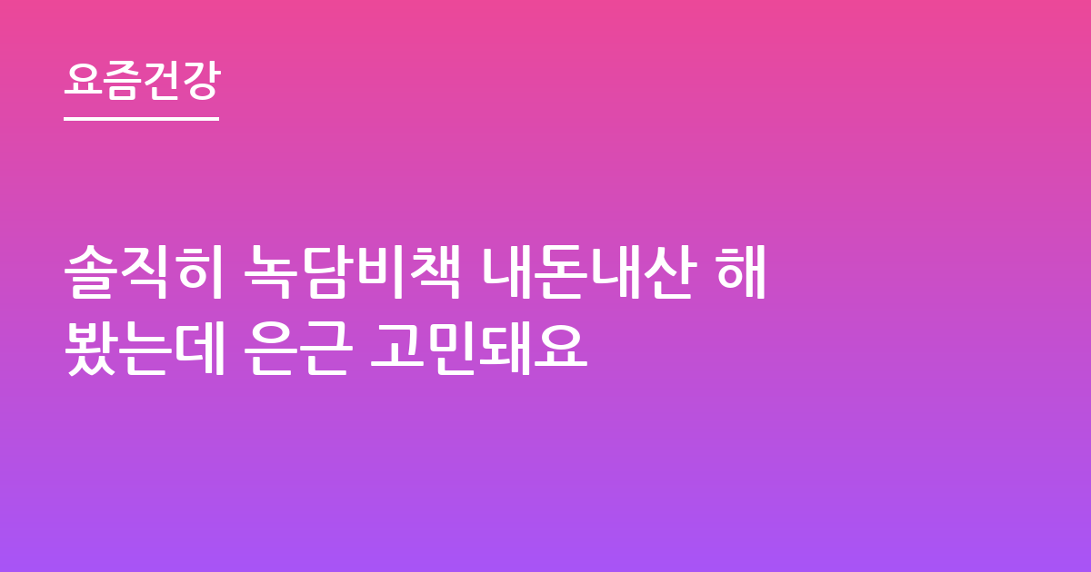 솔직히 녹담비책 내돈내산 해봤는데 은근 고민돼요