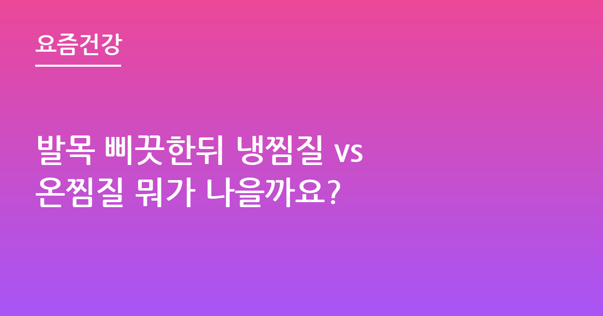 발목 삐끗한뒤 냉찜질 vs 온찜질 뭐가 나을까요?