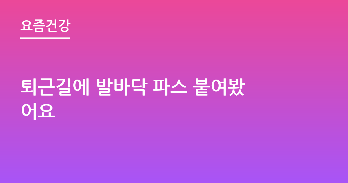 퇴근길에 발바닥 파스 붙여봤어요