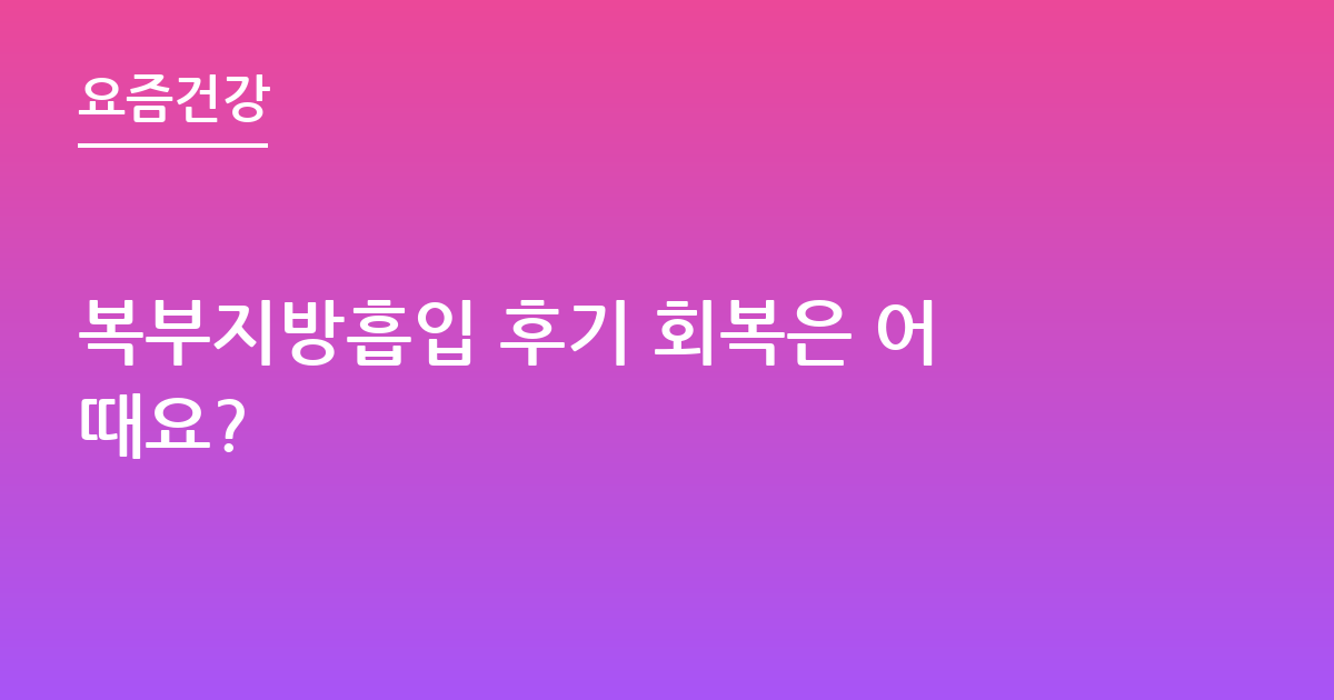 복부지방흡입 후기 회복은 어때요?