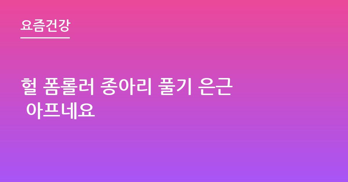 헐 폼롤러 종아리 풀기 은근 아프네요