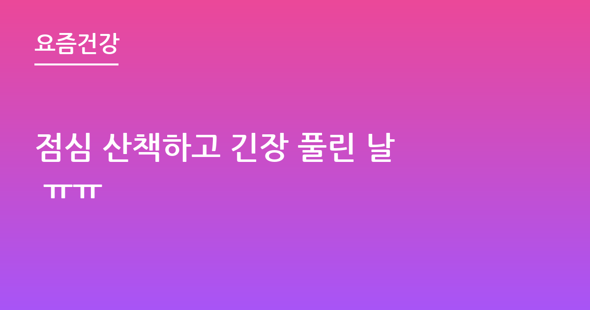 점심 산책하고 긴장 풀린 날 ㅠㅠ
