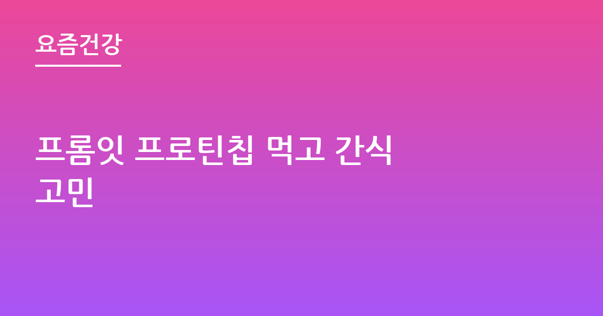 프롬잇 프로틴칩 먹고 간식 고민