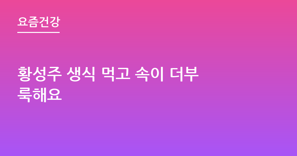 황성주 생식 먹고 속이 더부룩해요